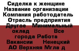 Сиделка к женщине › Название организации ­ Компания-работодатель › Отрасль предприятия ­ Другое › Минимальный оклад ­ 27 000 - Все города Работа » Вакансии   . Ненецкий АО,Верхняя Мгла д.